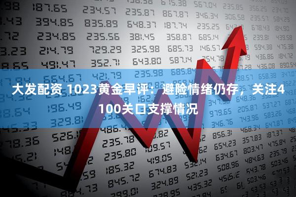 大发配资 1023黄金早评：避险情绪仍存，关注4100关口支撑情况