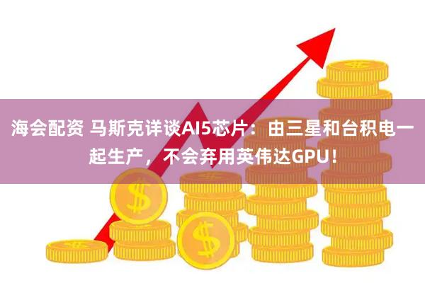 海会配资 马斯克详谈AI5芯片：由三星和台积电一起生产，不会弃用英伟达GPU！
