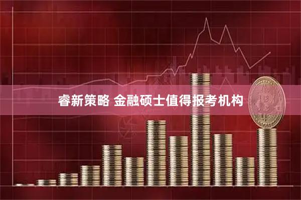 睿新策略 金融硕士值得报考机构