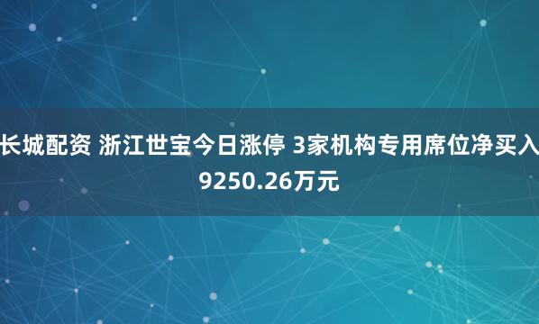 长城配资 浙江世宝今日涨停 3家机构专用席位净买入9250.26万元