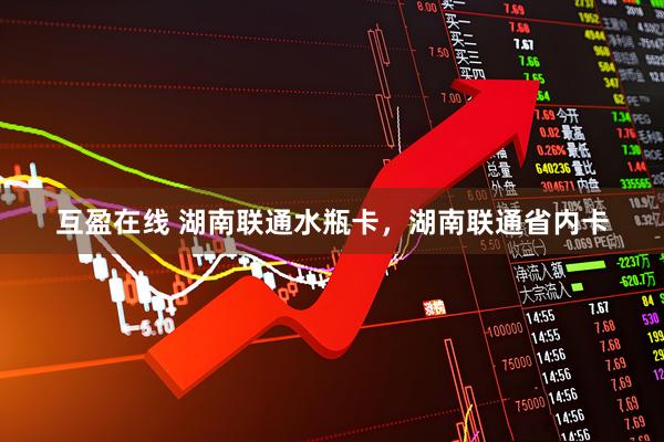 互盈在线 湖南联通水瓶卡，湖南联通省内卡